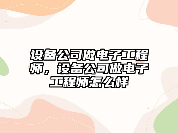 設備公司做電子工程師，設備公司做電子工程師怎么樣