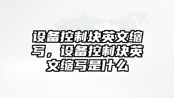 設備控制塊英文縮寫(xiě)，設備控制塊英文縮寫(xiě)是什么
