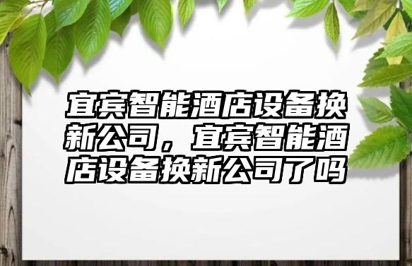 宜賓智能酒店設備換新公司，宜賓智能酒店設備換新公司了嗎