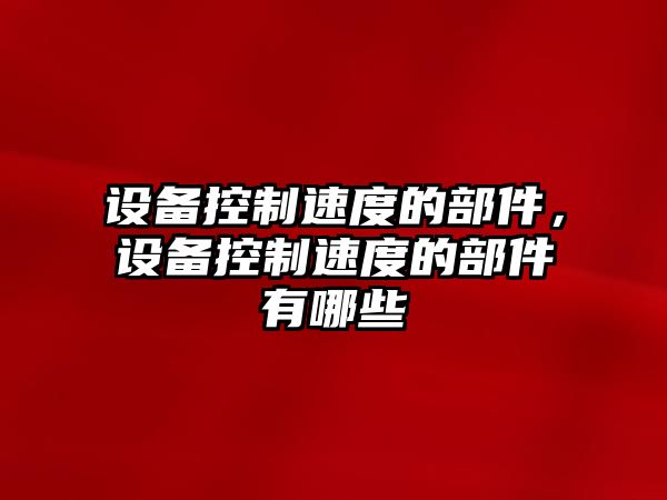 設備控制速度的部件，設備控制速度的部件有哪些
