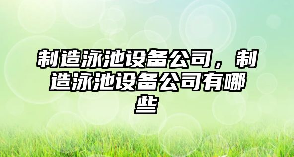 制造泳池設備公司，制造泳池設備公司有哪些