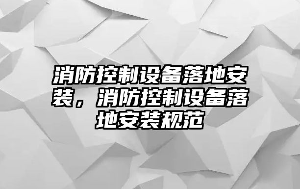 消防控制設備落地安裝，消防控制設備落地安裝規范
