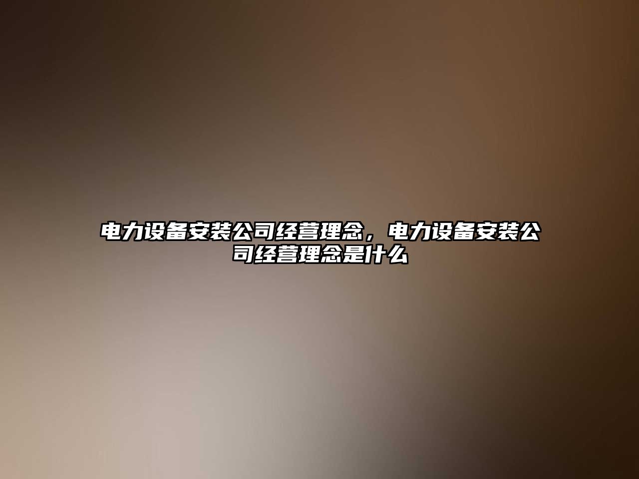 電力設備安裝公司經(jīng)營(yíng)理念，電力設備安裝公司經(jīng)營(yíng)理念是什么