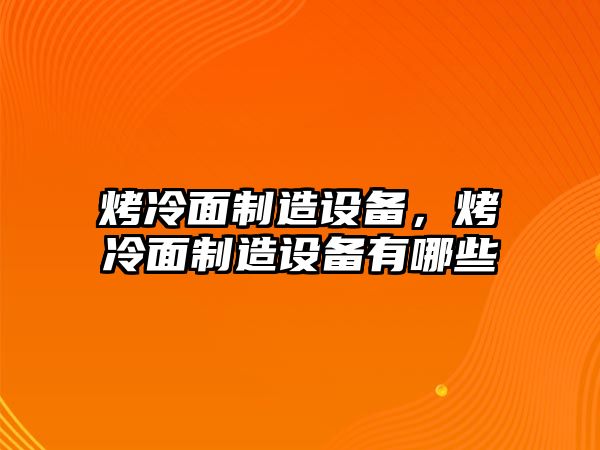 烤冷面制造設備，烤冷面制造設備有哪些