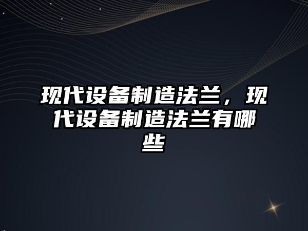現代設備制造法蘭，現代設備制造法蘭有哪些
