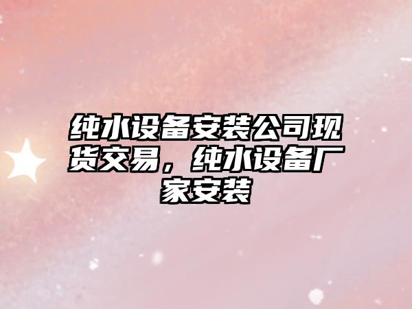 純水設備安裝公司現貨交易，純水設備廠(chǎng)家安裝