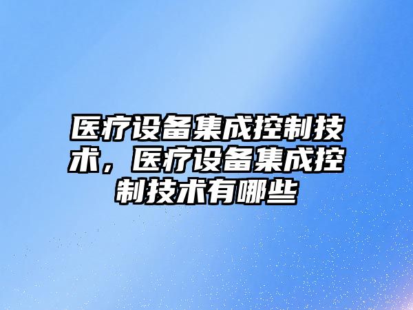 醫療設備集成控制技術(shù)，醫療設備集成控制技術(shù)有哪些