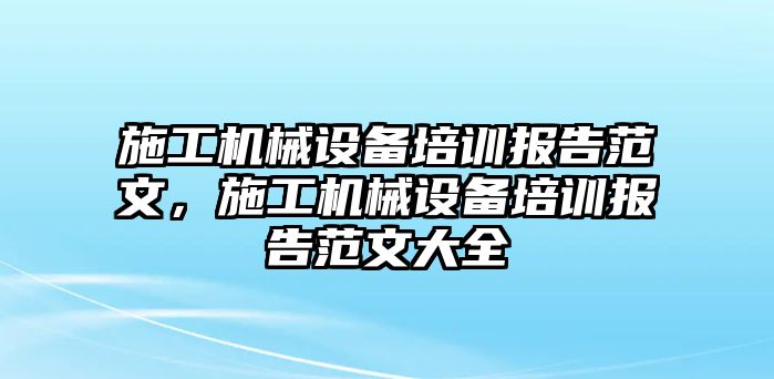 施工機械設備培訓報告范文，施工機械設備培訓報告范文大全