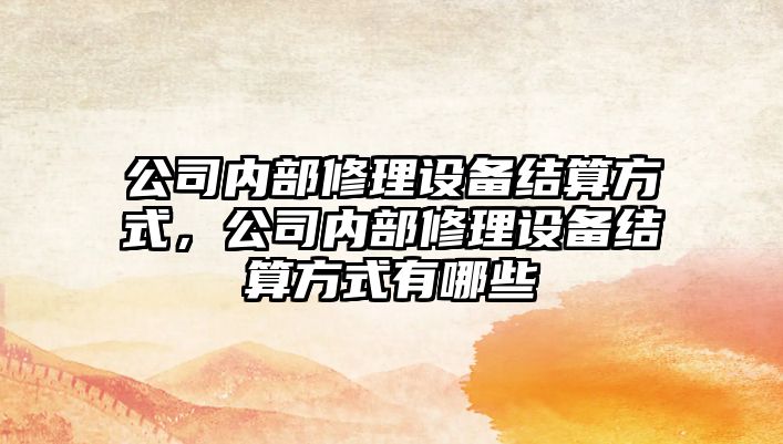 公司內部修理設備結算方式，公司內部修理設備結算方式有哪些