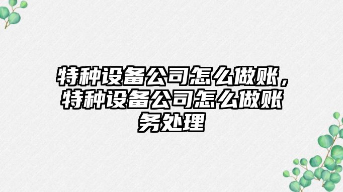 特種設備公司怎么做賬，特種設備公司怎么做賬務(wù)處理
