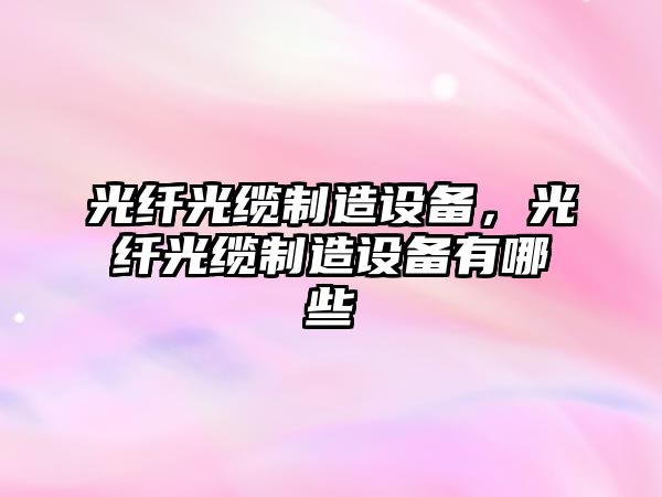 光纖光纜制造設備，光纖光纜制造設備有哪些