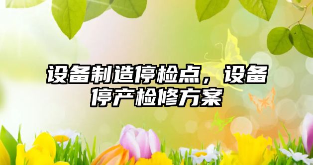設備制造停檢點(diǎn)，設備停產(chǎn)檢修方案