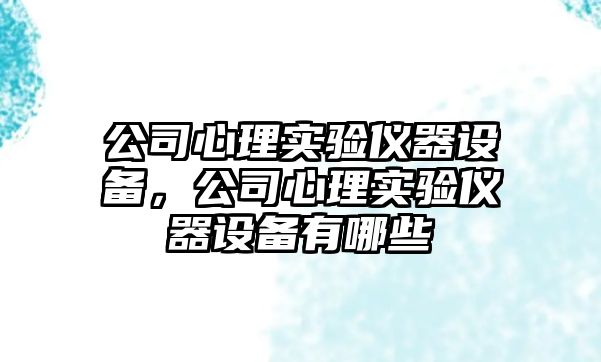 公司心理實(shí)驗儀器設備，公司心理實(shí)驗儀器設備有哪些