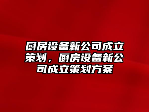 廚房設備新公司成立策劃，廚房設備新公司成立策劃方案