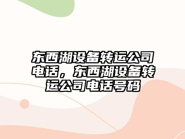 東西湖設備轉運公司電話(huà)，東西湖設備轉運公司電話(huà)號碼
