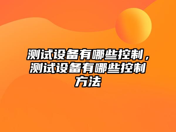 測試設備有哪些控制，測試設備有哪些控制方法