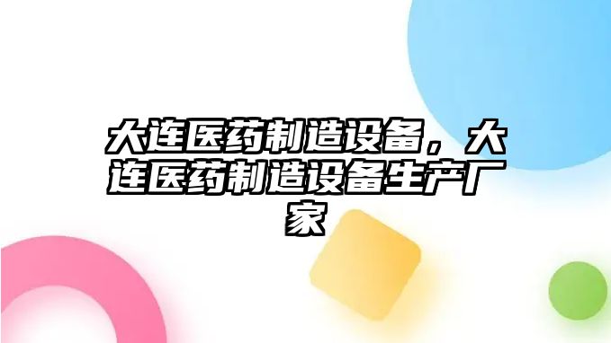 大連醫藥制造設備，大連醫藥制造設備生產(chǎn)廠(chǎng)家
