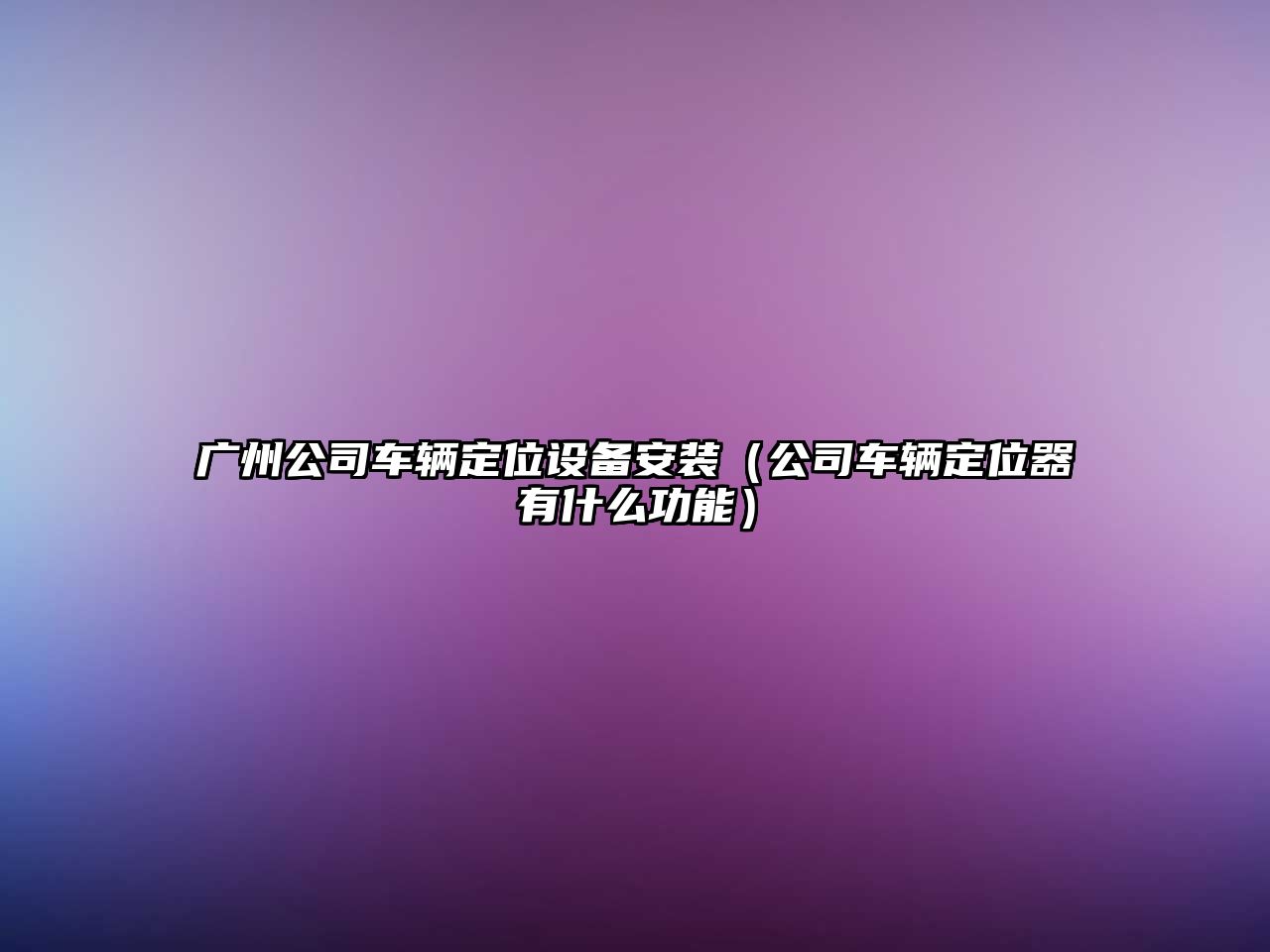 廣州公司車(chē)輛定位設備安裝（公司車(chē)輛定位器有什么功能）