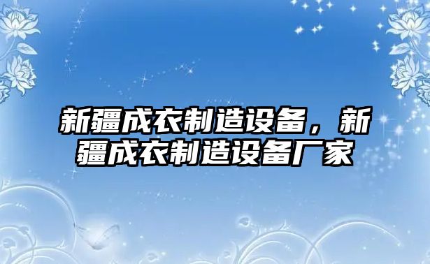 新疆成衣制造設備，新疆成衣制造設備廠(chǎng)家