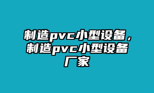 制造pvc小型設備，制造pvc小型設備廠(chǎng)家