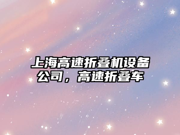 上海高速折疊機設備公司，高速折疊車(chē)