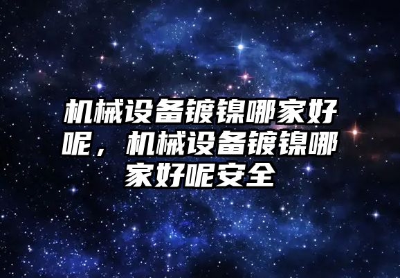 機械設備鍍鎳哪家好呢，機械設備鍍鎳哪家好呢安全