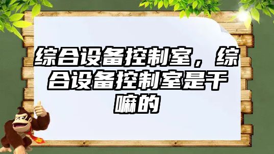 綜合設備控制室，綜合設備控制室是干嘛的