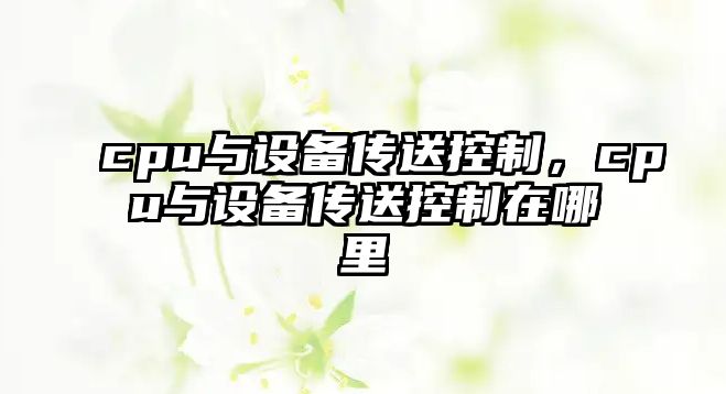 cpu與設備傳送控制，cpu與設備傳送控制在哪里