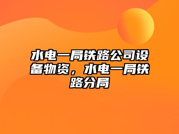 水電一局鐵路公司設備物資，水電一局鐵路分局