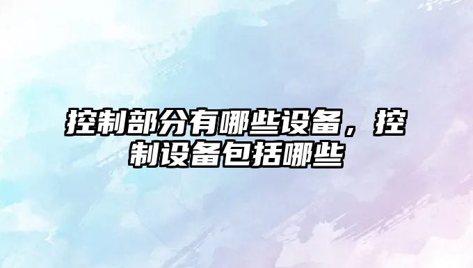 控制部分有哪些設備，控制設備包括哪些