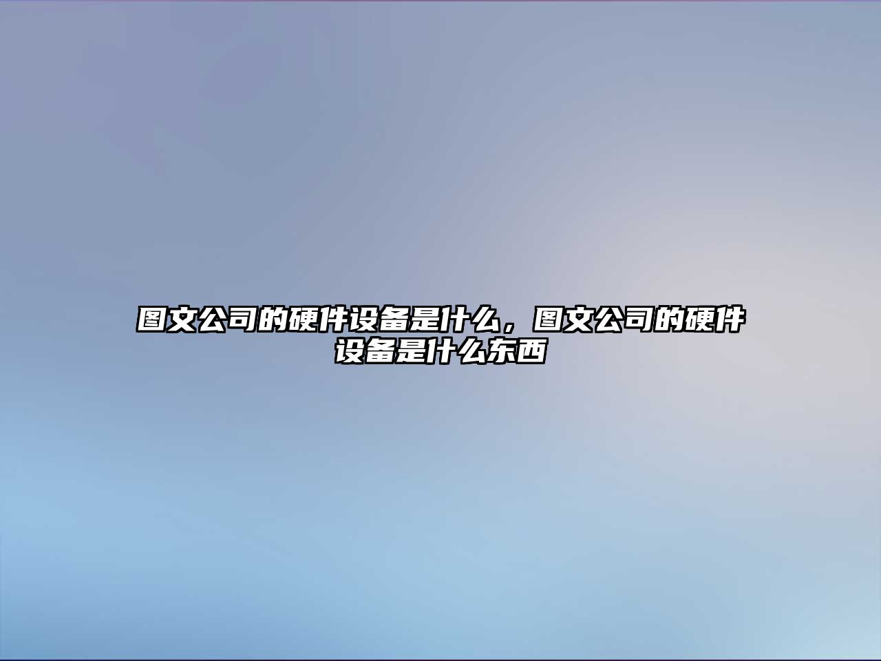 圖文公司的硬件設備是什么，圖文公司的硬件設備是什么東西