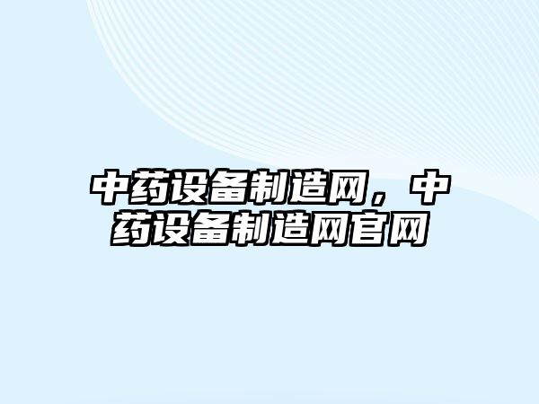 中藥設備制造網(wǎng)，中藥設備制造網(wǎng)官網(wǎng)