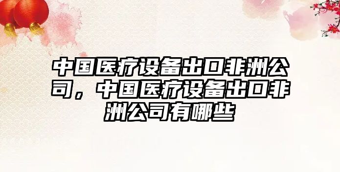 中國醫療設備出口非洲公司，中國醫療設備出口非洲公司有哪些