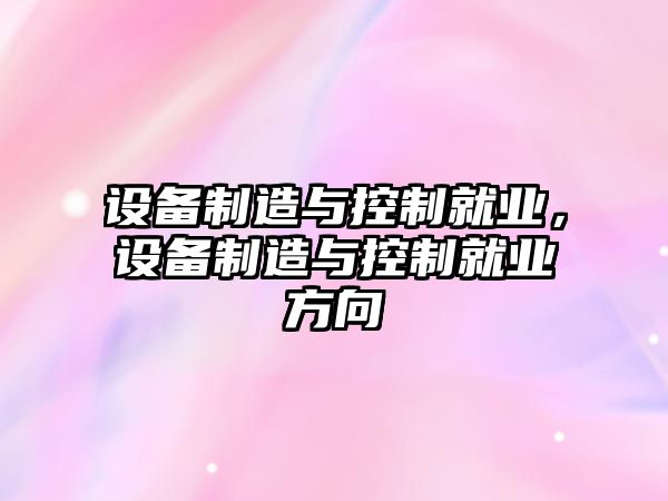 設備制造與控制就業(yè)，設備制造與控制就業(yè)方向