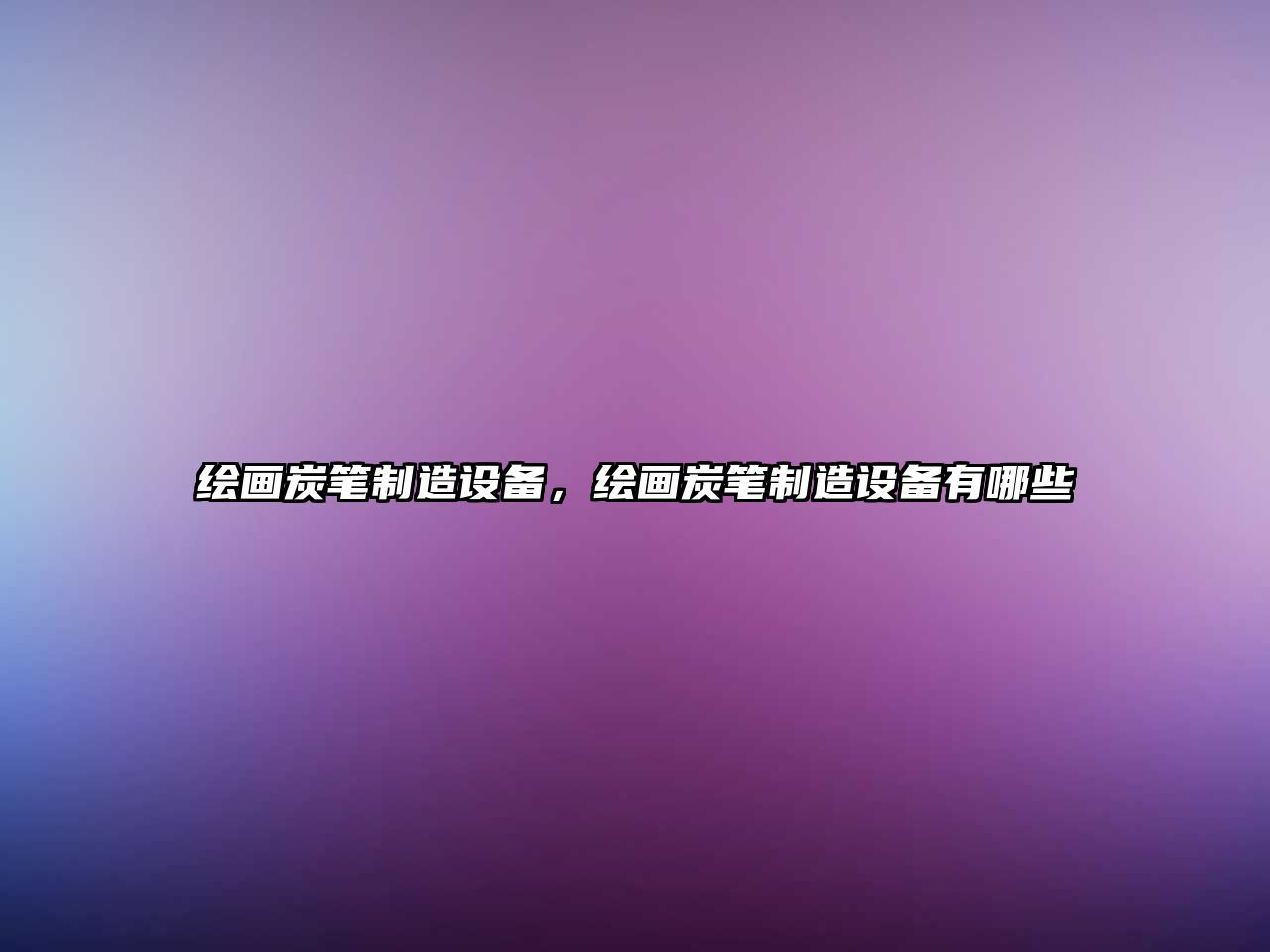 繪畫(huà)炭筆制造設備，繪畫(huà)炭筆制造設備有哪些