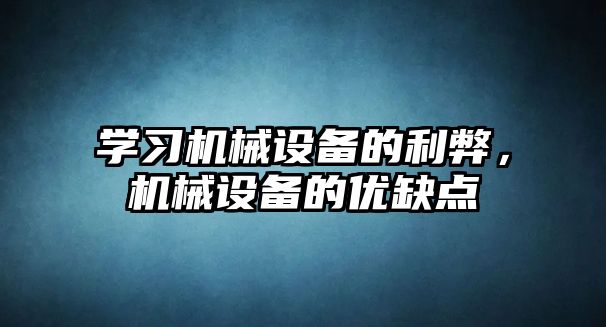 學(xué)習機械設備的利弊，機械設備的優(yōu)缺點(diǎn)