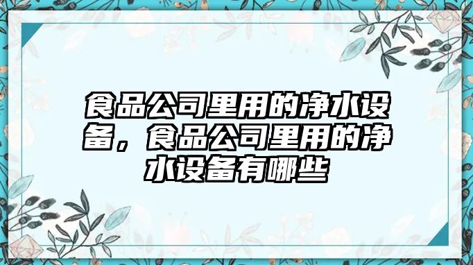 食品公司里用的凈水設備，食品公司里用的凈水設備有哪些