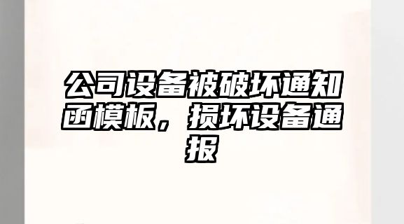 公司設備被破壞通知函模板，損壞設備通報