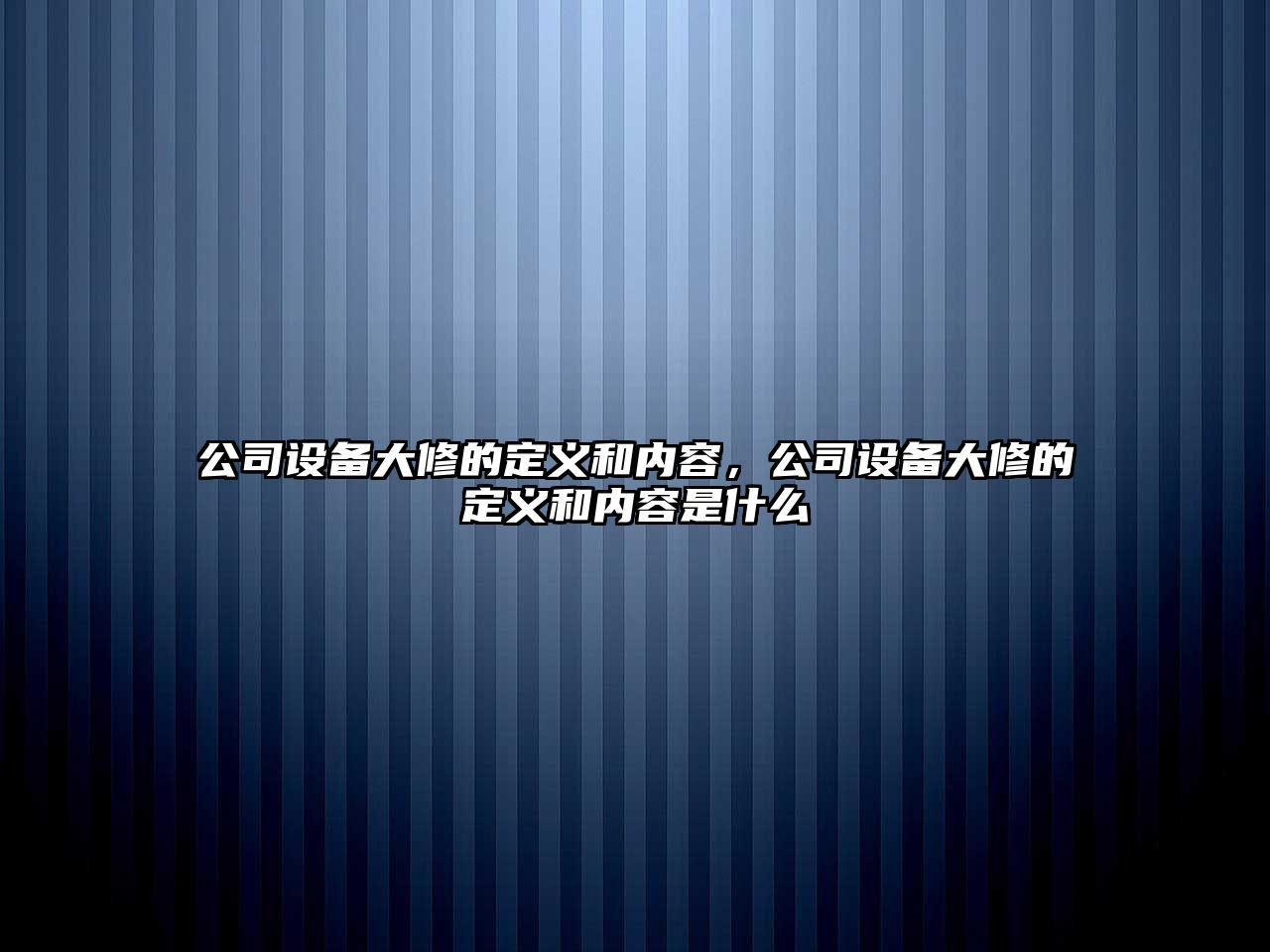 公司設備大修的定義和內容，公司設備大修的定義和內容是什么