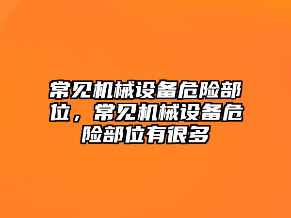 常見(jiàn)機械設備危險部位，常見(jiàn)機械設備危險部位有很多
