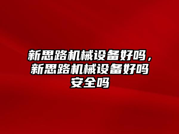 新思路機械設備好嗎，新思路機械設備好嗎安全嗎