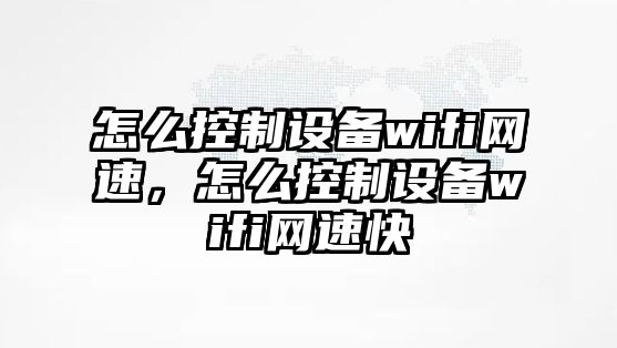 怎么控制設備wifi網(wǎng)速，怎么控制設備wifi網(wǎng)速快