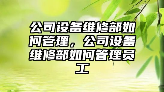 公司設備維修部如何管理，公司設備維修部如何管理員工