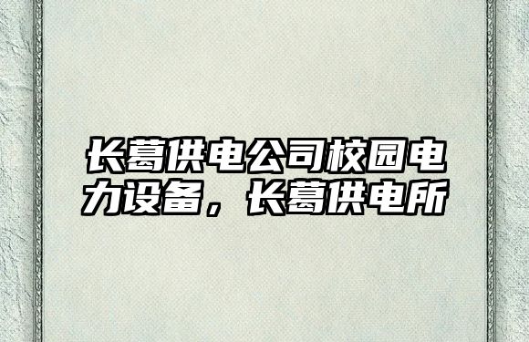 長(cháng)葛供電公司校園電力設備，長(cháng)葛供電所