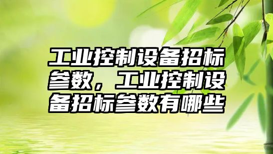 工業(yè)控制設備招標參數，工業(yè)控制設備招標參數有哪些