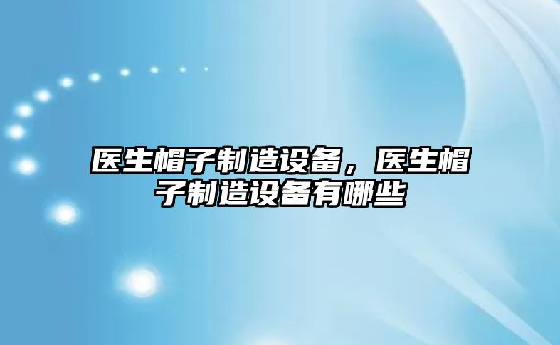 醫生帽子制造設備，醫生帽子制造設備有哪些
