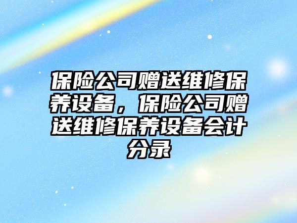 保險公司贈送維修保養設備，保險公司贈送維修保養設備會(huì )計分錄