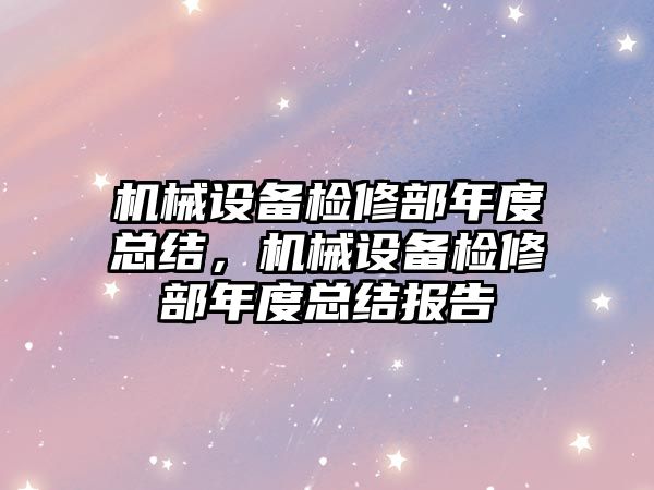 機械設備檢修部年度總結，機械設備檢修部年度總結報告