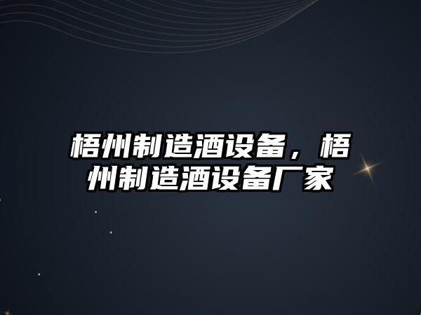 梧州制造酒設備，梧州制造酒設備廠(chǎng)家