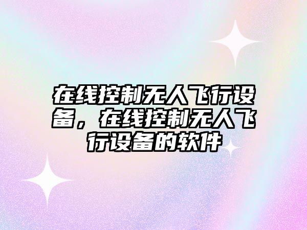 在線(xiàn)控制無(wú)人飛行設備，在線(xiàn)控制無(wú)人飛行設備的軟件